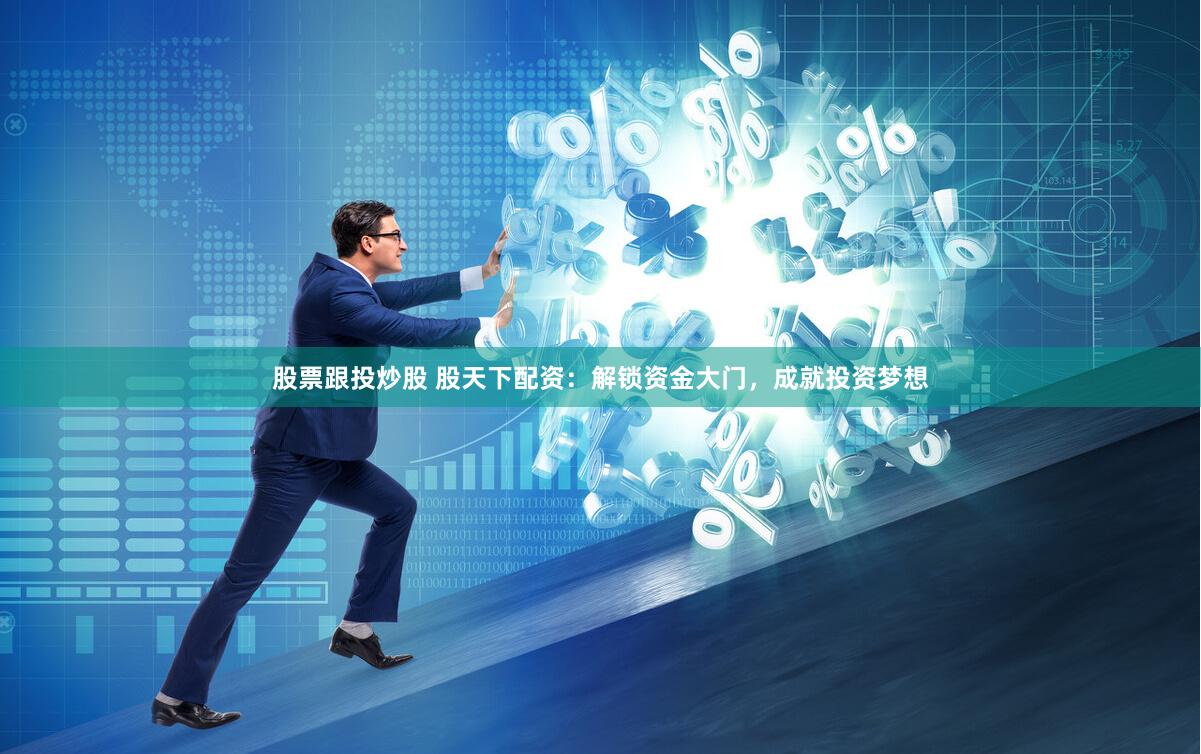 股票跟投炒股 股天下配资：解锁资金大门，成就投资梦想