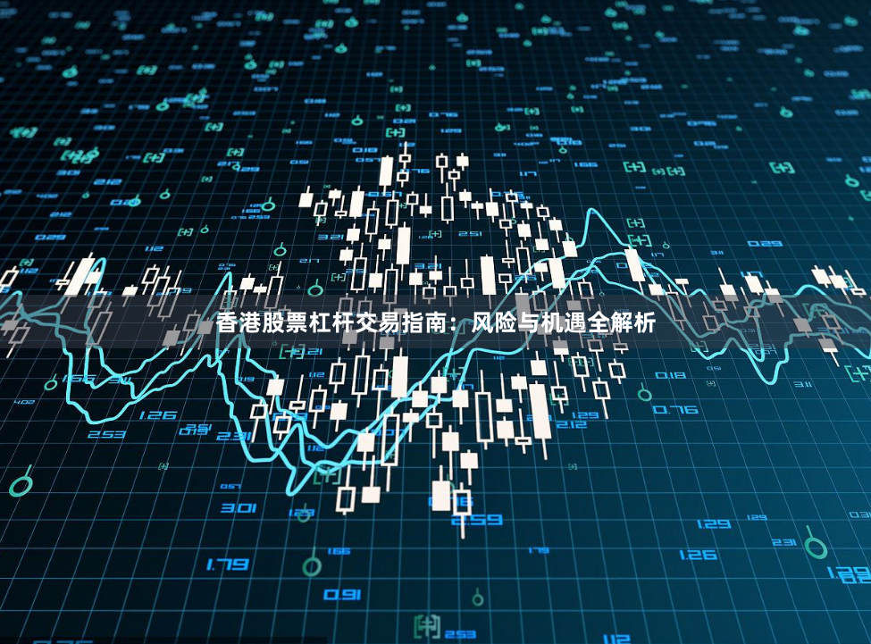 香港股票杠杆交易指南：风险与机遇全解析