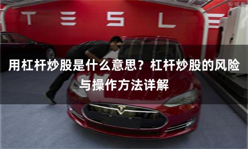 用杠杆炒股是什么意思？杠杆炒股的风险与操作方法详解