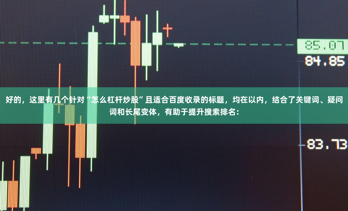 好的，这里有几个针对“怎么杠杆炒股”且适合百度收录的标题，均在以内，结合了关键词、疑问词和长尾变体，有助于提升搜索排名：