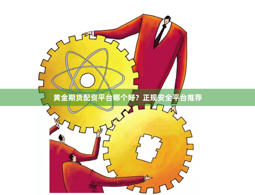 黄金期货配资平台哪个好？正规安全平台推荐