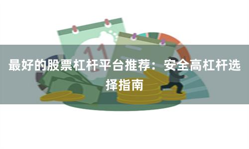 最好的股票杠杆平台推荐：安全高杠杆选择指南