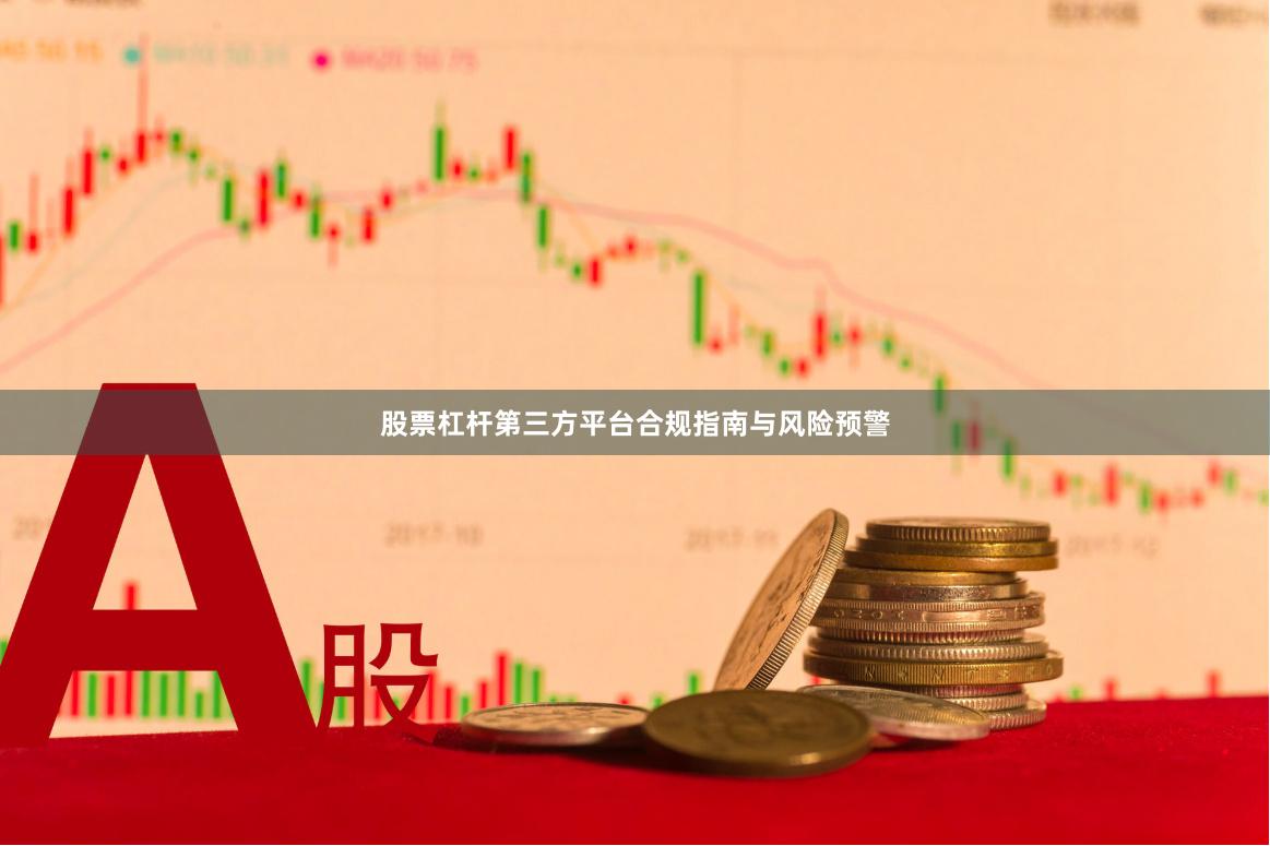 股票杠杆第三方平台合规指南与风险预警