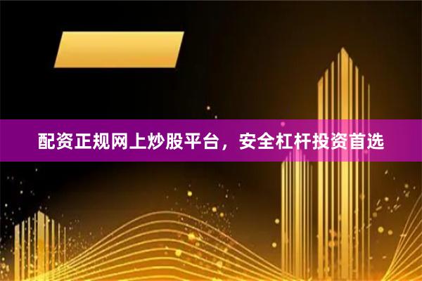 配资正规网上炒股平台，安全杠杆投资首选