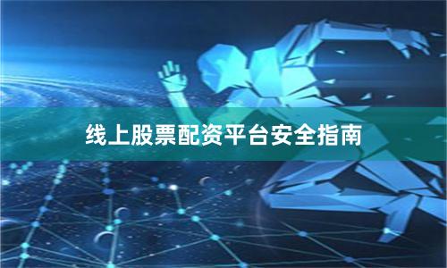 线上股票配资平台安全指南