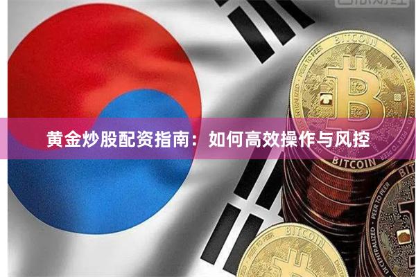 黄金炒股配资指南：如何高效操作与风控