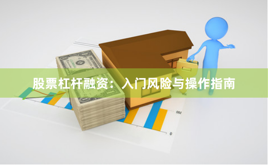 股票杠杆融资：入门风险与操作指南