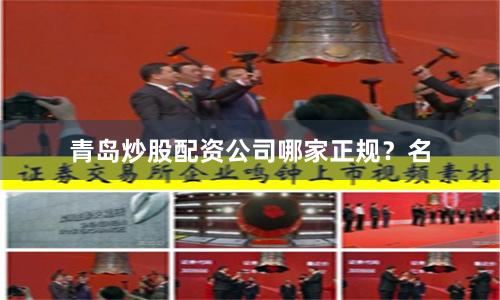 青岛炒股配资公司哪家正规？名