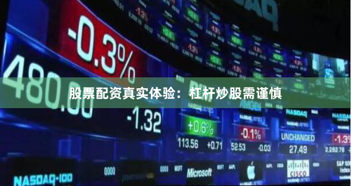 股票配资真实体验：杠杆炒股需谨慎