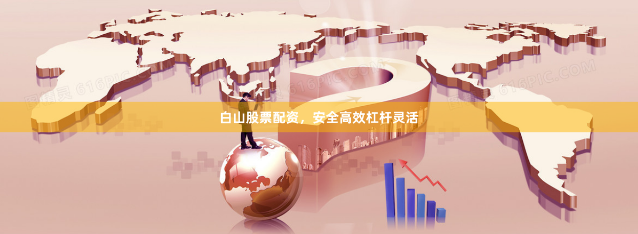 白山股票配资，安全高效杠杆灵活