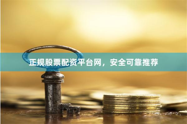 正规股票配资平台网，安全可靠推荐